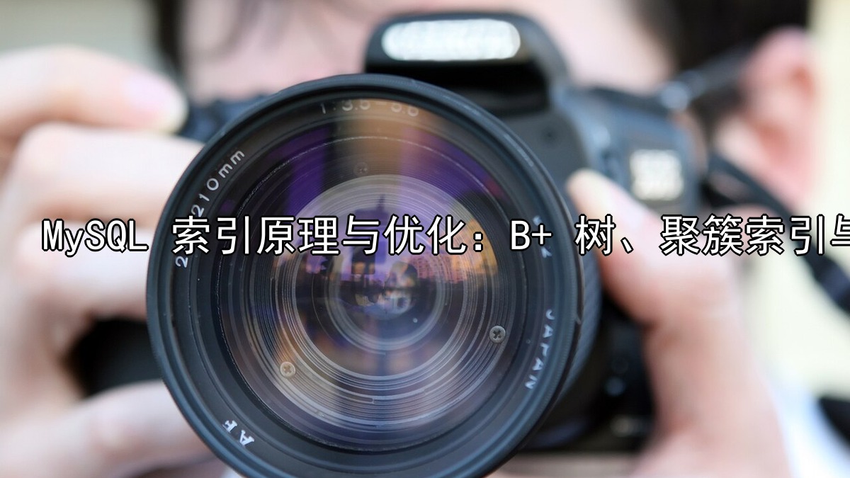 MySQL 索引原理与优化：B+ 树、聚簇索引与覆盖索引